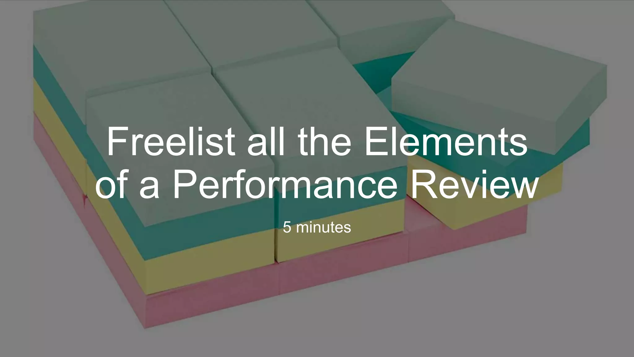 Freelist all the Elements
of a Performance Review
5 minutes
 