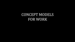 CONCEPT MODELS
FOR WORK
 