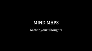 MIND MAPS
Gather your Thoughts
 