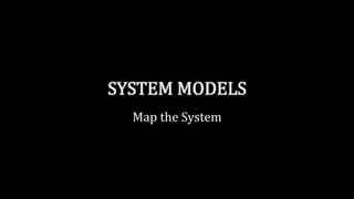 SYSTEM MODELS
Map the System
 