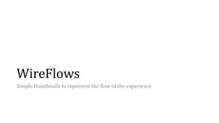 WireFlows
Simple thumbnails to represent the flow of the experience
 