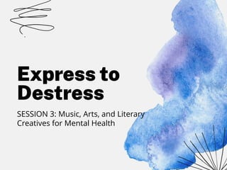 Express to
Destress
SESSION 3: Music, Arts, and Literary
Creatives for Mental Health
 