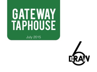 GATEWAY
July 2015
TAPHOUSE
 