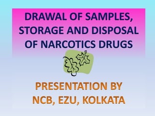 DRAWAL OF SAMPLES,
STORAGE AND DISPOSAL
OF NARCOTICS DRUGS
 