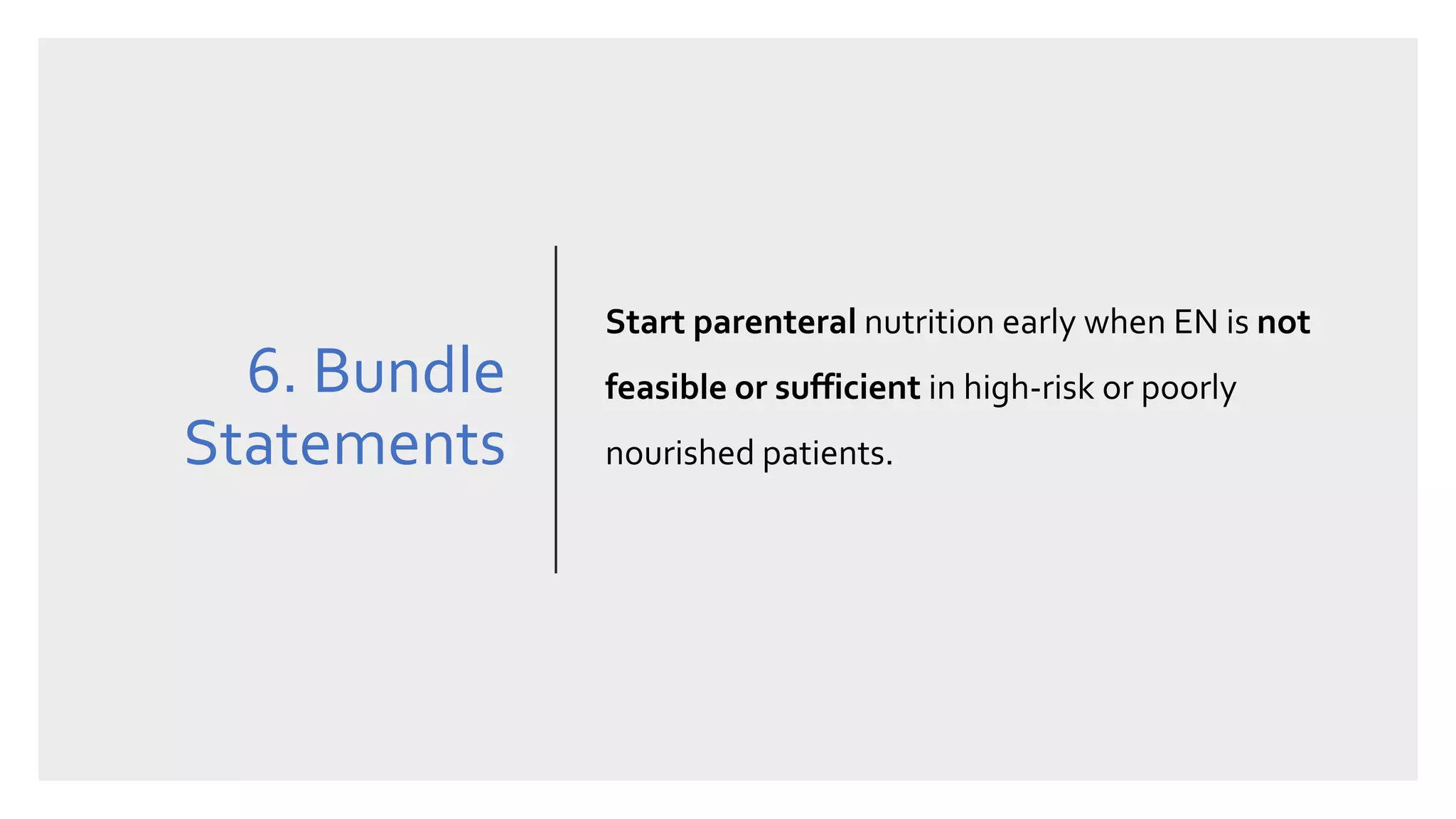 6. Bundle
Statements
Start parenteral nutrition early when EN is not
feasible or sufficient in high-risk or poorly
nourished patients.
 