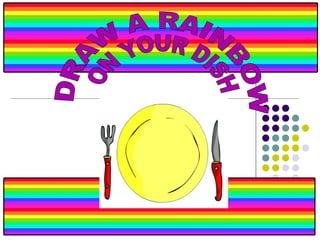 DRAW A RAINBOW  ON YOUR DISH 