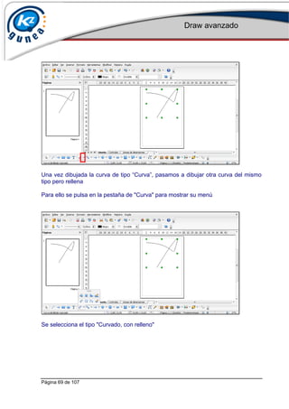 Draw avanzado
Página 69 de 107
Una vez dibujada la curva de tipo “Curva”, pasamos a dibujar otra curva del mismo
tipo pero rellena
Para ello se pulsa en la pestaña de "Curva" para mostrar su menú
Se selecciona el tipo "Curvado, con relleno"
 