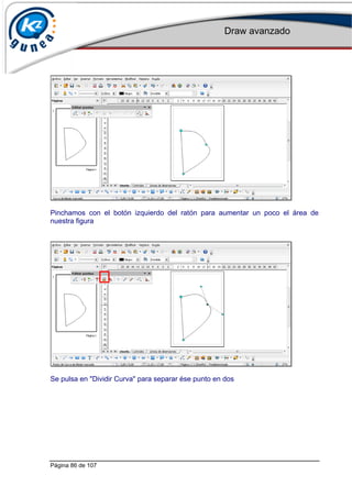 Draw avanzado
Página 86 de 107
Pinchamos con el botón izquierdo del ratón para aumentar un poco el área de
nuestra figura
Se pulsa en "Dividir Curva" para separar ése punto en dos
 