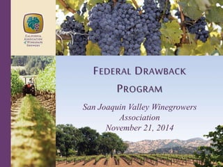 FEDERAL DRAWBACK 
PROGRAM 
San Joaquin Valley Winegrowers 
Association 
November 21, 2014 
 