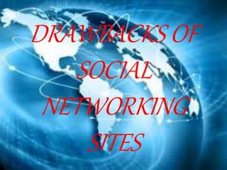 DRAWBACKS OF
SOCIAL
NETWORKING
SITES
 