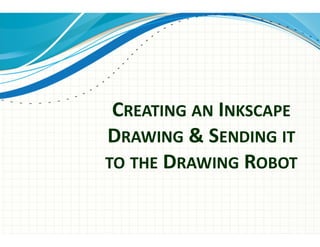 CREATING AN INKSCAPE
DRAWING & SENDING IT
TO THE DRAWING ROBOT
 