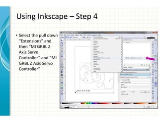 Using Inkscape – Step 4
• Select the pull down
“Extensions” and
then “MI GRBL Z
Axis Servo
Controller” and “MI
GRBL Z Axis Servo
Controller”
 