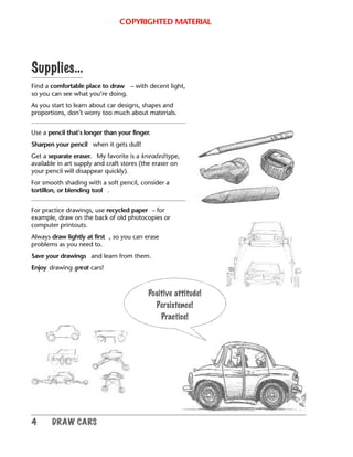 COPYRIGHTED MATERIAL
DRAW CARS 5
Part One
Draw a car
from the
side
In the next few pages, you’ll
look closely at the basic...