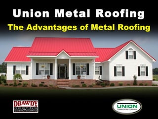 Union Metal Roofing
The Advantages of Metal Roofing
 