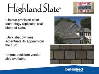 20
•Unique precision color
technology replicates real
blended slate.
•Dark shadow lines
accentuate its appeal from
the curb.
•Impact resistant version
also available.
 
