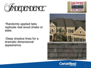 22
•Randomly applied tabs
replicate real wood shake or
slate.
•Deep shadow lines for a
dramatic dimensional
appearance.
 