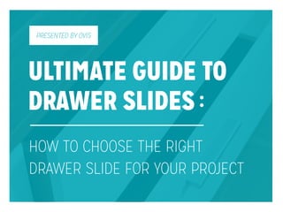 ULTIMATE GUIDE TO
DRAWER SLIDES
HOW TO CHOOSE THE RIGHT
DRAWER SLIDE FOR YOUR PROJECT
PRESENTED BY OVIS
 