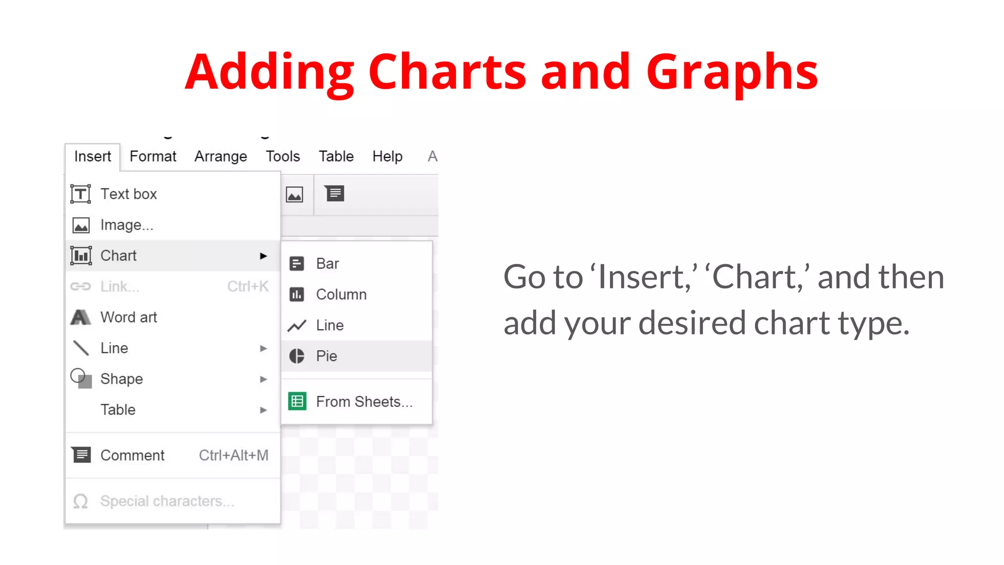 Go to ‘Insert,’ ‘Chart,’ and then
add your desired chart type.
Adding Charts and Graphs
 