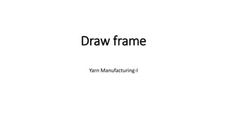 Draw frame
Yarn Manufacturing-I
 