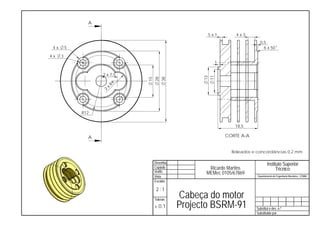 A

                                                     5x1         4x3
                                                                            0,5
 4x       5                                                                   6 x 50

4x    3
                                                         1

                    2 x 7,5




                                                    13
                                                    11
                              15
                                   28
                                        38
                      R4
                    x
                    2
              R12


                                                                18,5

                A                                            CORTE A-A


                                                               Boleados e concordâncias 0,2 mm

                                   Desenha.                                       Instituto Superior
                                   Copiado           Ricardo Martins                    Técnico
                                   Verific.         MEMec 0105/67869
                                   Visto                                  Departamento de Engenharia Mecânica - LEMAC
                                   Escalas

                                    2:1
                                   Toleran.
                                              Cabeça do motor
                                   ± 0,1      Projecto BSRM-91            Substitui o des. n.º
                                                                          Substituido por:
 