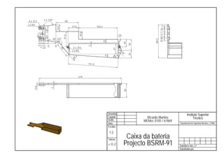2 x 170°
4x       3                                 60
2 x R3                                                                                                                                0
                                                27,8                  103,2




                               18,5
                                                                                                                                      6
                                                                                                                                     10




                   3,5
             1,5                                                                                                                     17




                                                       20,8
                                                                                               70                                    23
             0,7                                                                                    °




                                       41,6
                   3,5
                                                                                                                                     30
                          30 222°                                                                                                    34




                                                                                                                              89,3
                                                                                                                                     40




                                                                              10




                                                                                                         20

                                                                                                                  30
             11,2
             15,7
                0
              5,2


                     25


                              45




                                                              2
                                                 2x 4




                                      40




                                                                                        27
                                                                                               7
                                                2 x R3                                                  24
                                                                                                             °




                                                                                                                  20
                                                                               4°


                                                                                         °
                                                                                       86
                                                  °
                                                48
                                                              131,4




                                                       219
     2,4




                          3




                                                                                                             38
                                                                                    Desenha.                                                        Instituto Superior
                                                                                    Copiado                              Ricardo Martins                  Técnico
                                                                                    Verific.                           MEMec 0105 / 67869
                                                                                    Visto                                                   Departamento de Engenharia Mecânica - LEMAC
                                                                                    Escalas

                                                                                     1:2
                                                                                    Toleran.
                                                                                                              Caixa da bateria
                                                                                    ± 0,2                    Projecto BSRM-91               Substitui o des. n.º
                                                                                                                                            Substituido por:
 