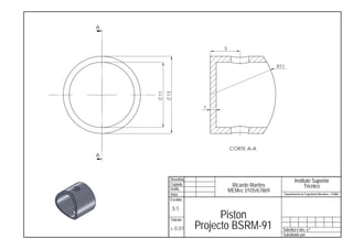 A



                           5


                                                  R11




    11
         13
                      1




                               CORTE A-A
A



          Desenha.                                          Instituto Superior
          Copiado               Ricardo Martins                   Técnico
          Verific.             MEMec 0105/67869
          Visto                                     Departamento de Engenharia Mecânica - LEMAC
          Escalas

              5:1
          Toleran.
                           Piston
          ± 0,01     Projecto BSRM-91               Substitui o des. n.º
                                                    Substituido por:
 