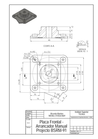 12

                                                                           8

                                                                           4
                                                                           2
                                                                           0
                                                40                    B




                                                                                                       0,2
                                                                                    0,2
                                      CORTE A-A
                                                                                        VISTA B
                     4 x R2             4x       2                                    VISTA 10 : 1
               4x 6
               4x 2
              4 x R5
                                      2 x 8,5
         25




                                                 6




                                                                                   14
                                                                                          20
                                                                                                 35
                A                                    2 x 8,5                     A
2 x 20




                            10                                 106°

                                 15
                                                                      8
                                                     °
                                                 23




                                                     15




                Desenha.                                                          Instituto Superior
                Copiado                          Ricardo Martins                        Técnico
                Verific.                        MEMec 0105/67869
                Visto                                                     Departamento de Engenharia Mecânica - LEMAC
                Escalas

                    1:1         Placa Frontal -
                 Toleran.     Arrancador Manual
                              Projecto BSRM-91                            Substitui o des. n.º
                                                                          Substituido por:
 