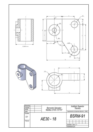 7                              6                        R2
                                         A


1




                                                                                            2
                                                 5




                  10

                       5




                                                                                            11

                                                                                                     12
1
                                             2


                                         A
                                 4                             2x       3
        8
                                             123
                                                 °
    CORTE A-A




                                                         3




                                                                    R3
                                                                                    3

                                                         15




                                                                    10



                       R4


                                                     5




                                                                                                 3
                  5




                                                                    12




       Desenha.                                                             Instituto Superior
       Copiado               Bernardo Salvador                                    Técnico
       Verific.             MeMec 0105 / 67747
       Visto                                                  Departamento de Engenharia Mecânica - LEMAC
       Escalas

        5:1                                                              BSRM-91
       Toleran.
                  AE30 - 18
                                                              Substitui o des. n.º
                                                              Substituido por:
 