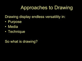 New  Approaches to Drawing Drawing display endless versatility in: Purpose Media Technique So what is drawing? 