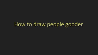 How to draw people gooder.
 