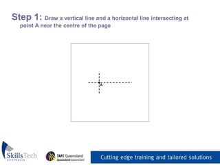 Step 1:  Draw a vertical line and a horizontal line intersecting at point A near the centre of the page 