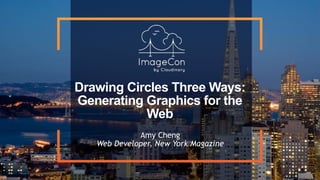 Drawing Circles Three Ways:
Generating Graphics for the
Web
Amy Cheng 
Web Developer, New York Magazine
 