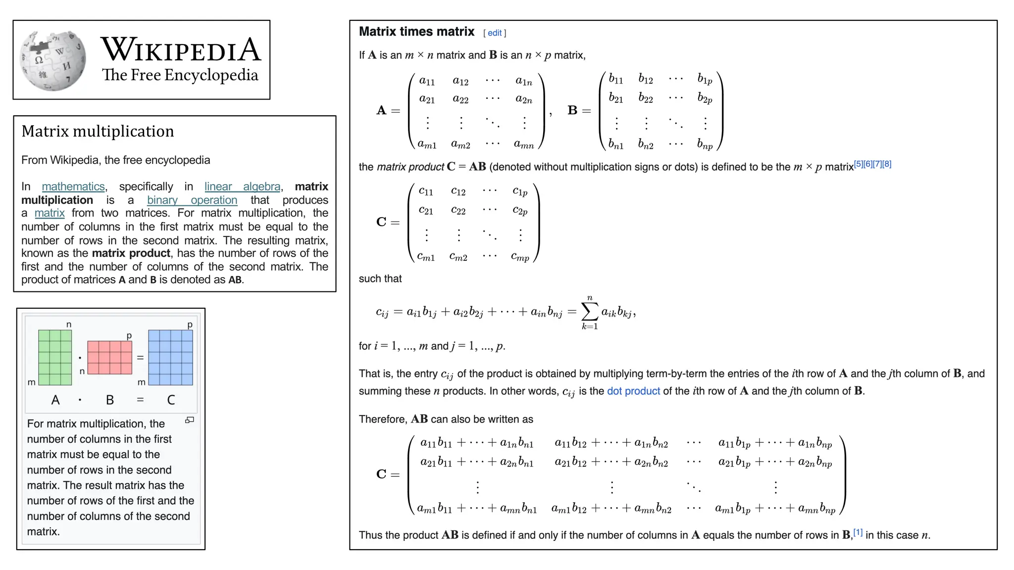 Matrix multiplication
From Wikipedia, the free encyclopedia
In mathematics, specifically in linear algebra, matrix
multiplication is a binary operation that produces
a matrix from two matrices. For matrix multiplication, the
number of columns in the first matrix must be equal to the
number of rows in the second matrix. The resulting matrix,
known as the matrix product, has the number of rows of the
first and the number of columns of the second matrix. The
product of matrices A and B is denoted as AB.
 