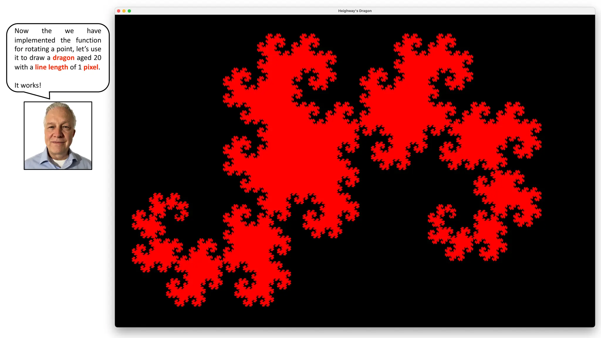 Now the we have
implemented the function
for rotating a point, let’s use
it to draw a dragon aged 20
with a line length of 1 pixel.
It works!
 