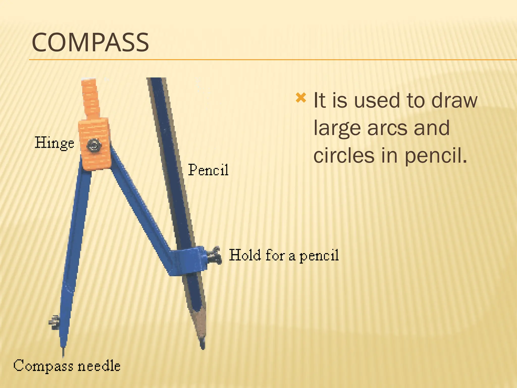 COMPASS
 It is used to draw
large arcs and
circles in pencil.
 