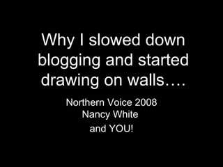 Why I slowed down blogging and started drawing on walls…. Northern Voice 2008 Nancy White  and YOU! 