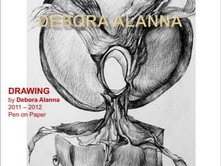DRAWING
by Debora Alanna
2011 – 2012
Pen on Paper
 