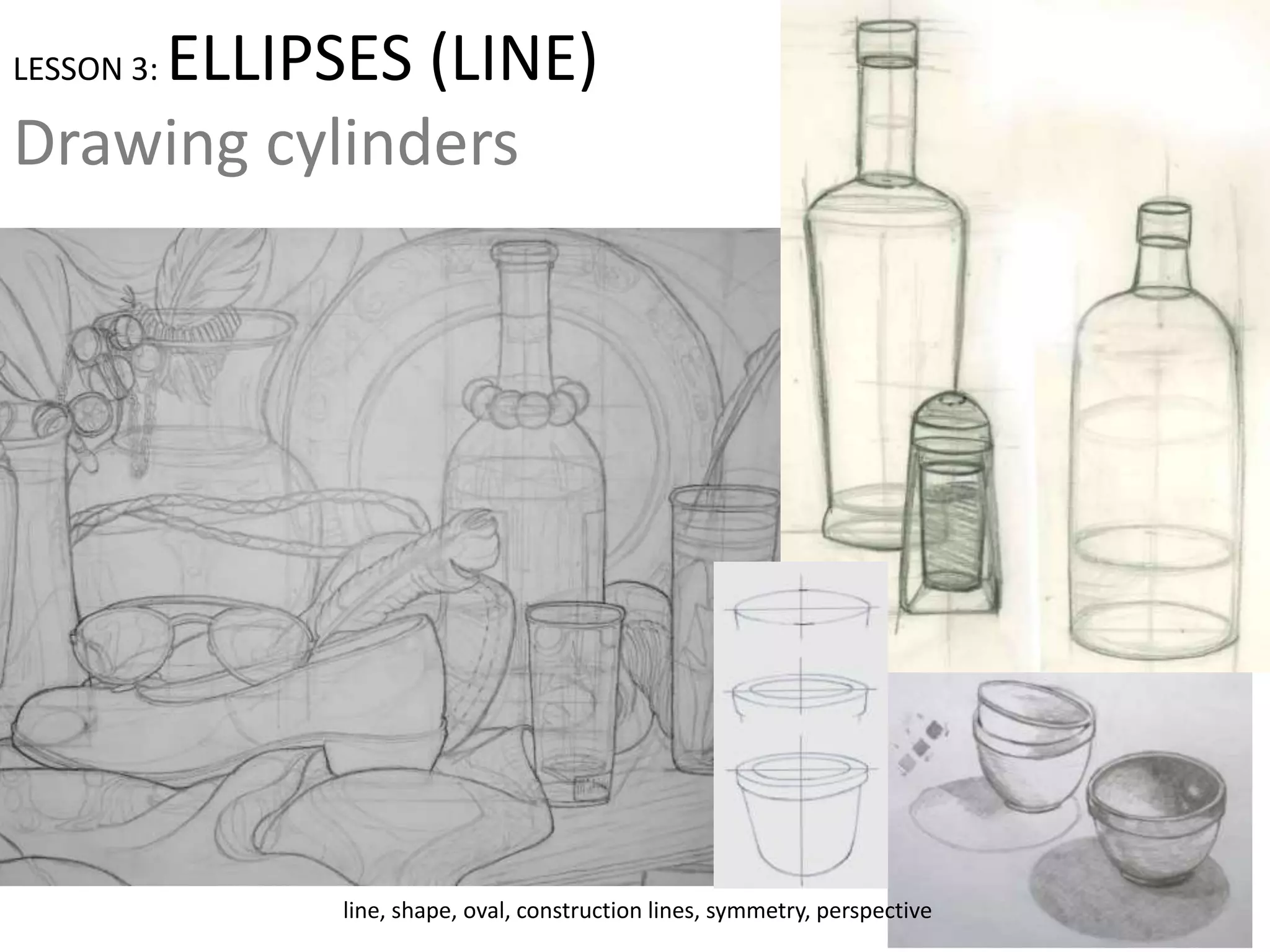 LESSON 3: ELLIPSES (LINE)
Drawing cylinders
line, shape, oval, construction lines, symmetry, perspective
 