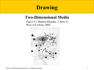 1©2010, The McGraw-Hill Companies, Inc. All Rights Reserved.
Two-Dimensional Media
Figure 6.1 Shahzia Sikander, 1, from 51
Ways of Looking, 2004.
Drawing
 