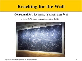 11©2010, The McGraw-Hill Companies, Inc. All Rights Reserved.
Figure 6.17 Gary Simmons, boom, 1996.
Reaching for the Wall
Conceptual Art: idea more important than form
 