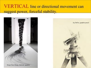25
Jay DeFeo, graphite pencil
VERTICAL line or directional movement can
suggest power, forceful stability.
Hong Chun Zhang, charcoal graphite
 