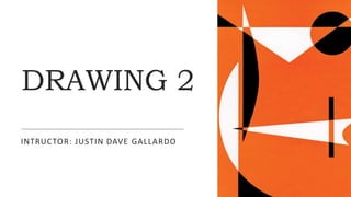 DRAWING 2
INTRUCTOR: JUSTIN DAVE GALLARDO
 