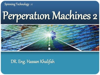 Spinning Technology /1/
Perperatıon Machines 2
DR. Eng. Hassan Khalifah
 