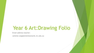 Year 6 Art:Drawing Folio
Email address teacher:
Juliette.wegdam@stleonards.vic.edu.au
 