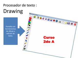Procesador de texto :

Drawing
Pantalla con
herramientas
de dibujo y
edición de
texto.

Curso
2do A

 