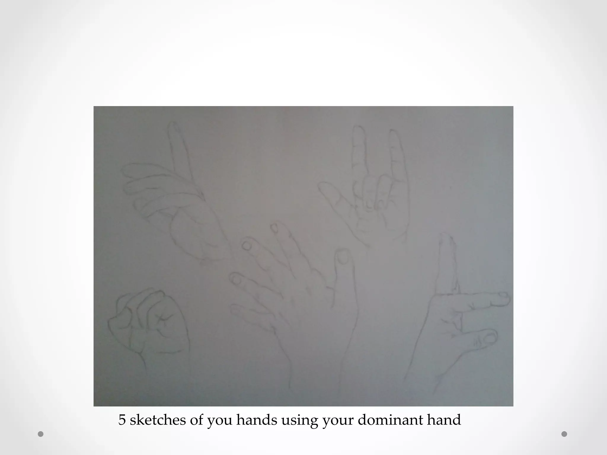 5  sketches  of  you  hands  using  your  dominant  hand	
 