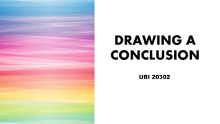 DRAWING A
CONCLUSION
UBI 20302
 