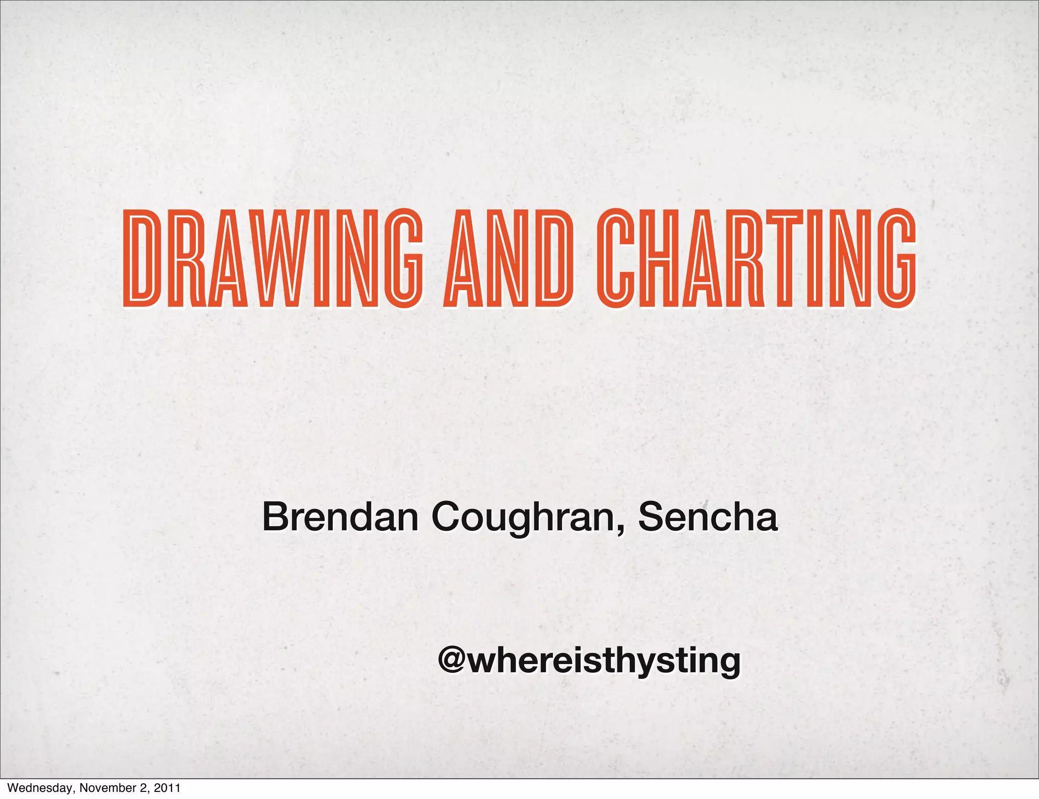 DRAWING AND CHARTING
                              Brendan Coughran, Sencha


                                      @whereisthysting


Wednesday, November 2, 2011
 