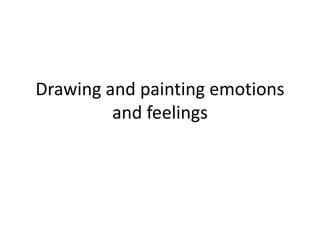 Drawing and painting emotions
and feelings
 