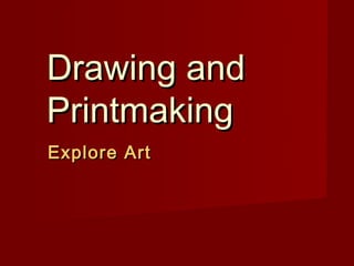Drawing and
Printmaking
Explore Art
 